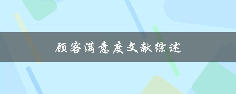 顾客满意度文献综述(有哪些研究成果和发现)