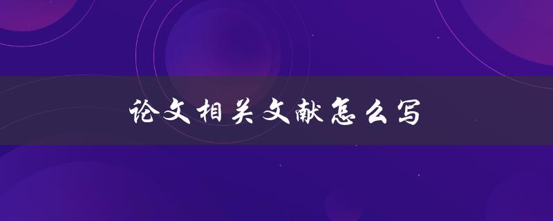 论文相关文献怎么写(详细指南与技巧)