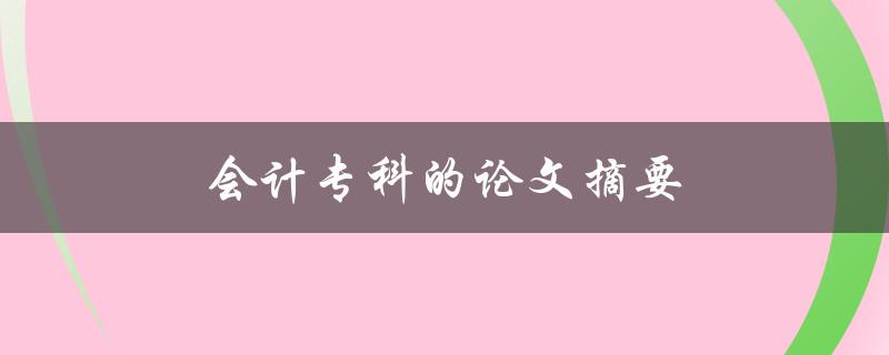 会计专科的论文摘要如何撰写