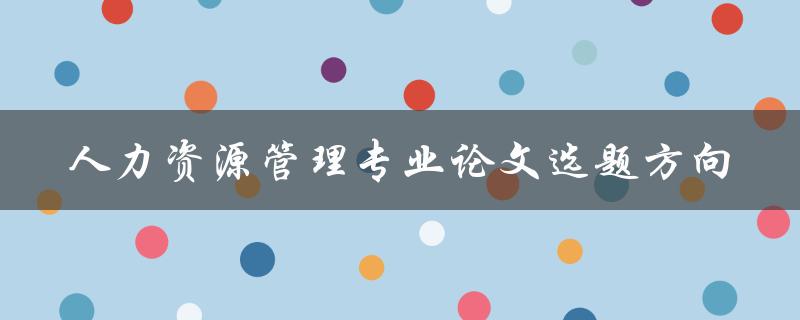 人力资源管理专业论文选题方向