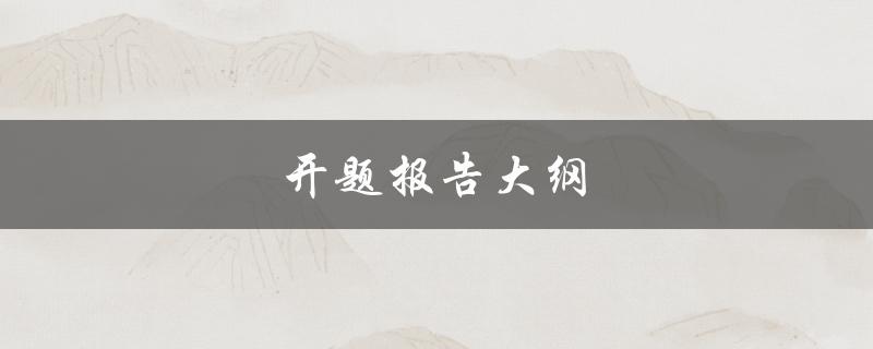 开题报告大纲(如何撰写完美的开题报告)