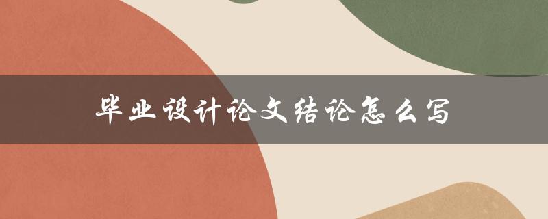 毕业设计论文结论怎么写
