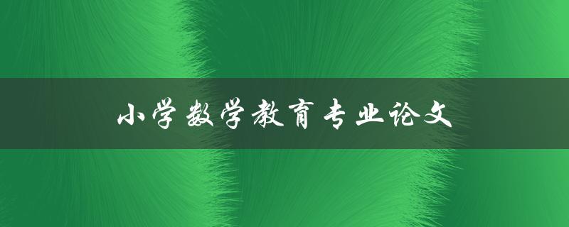 小学数学教育专业论文(如何提高学生数学学习兴趣)