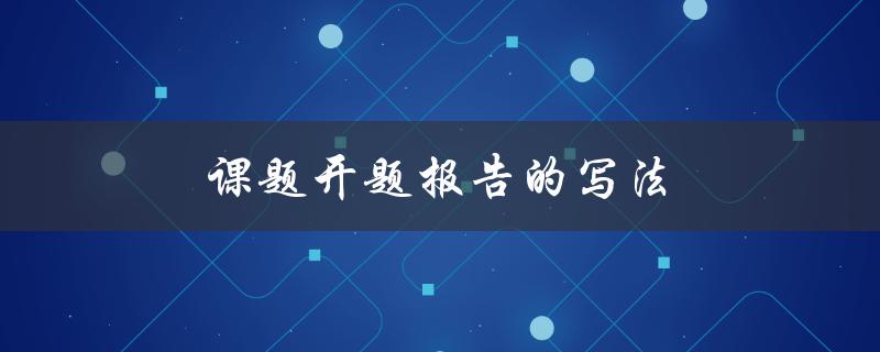 课题开题报告的写法(应该包括哪些内容？)
