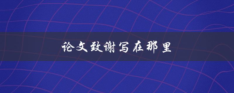 论文致谢写在那里(应该放在什么位置)