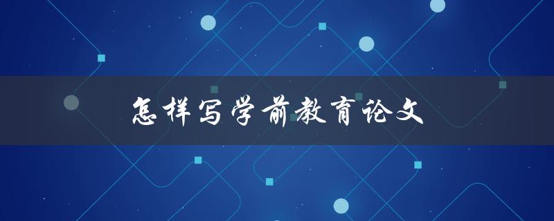 怎样写学前教育论文(步骤详解)