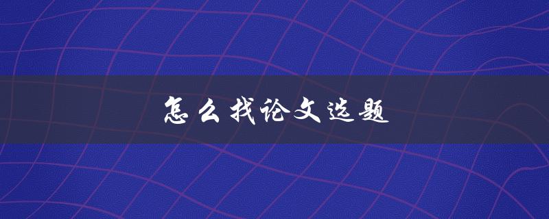 怎么找论文选题(五种方法帮你轻松解决)
