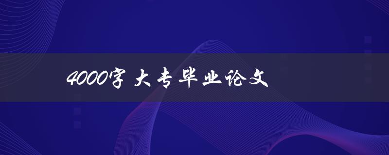 4000字大专毕业论文(如何写出高质量的论文)