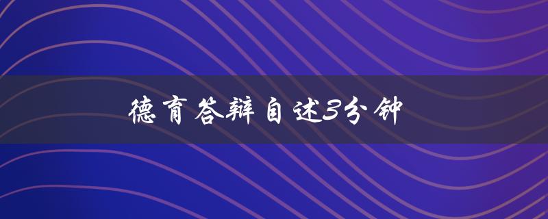 德育答辩自述3分钟(如何在短时间内准备完善的自述)