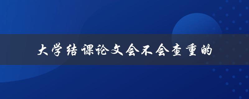 大学结课论文会不会查重的