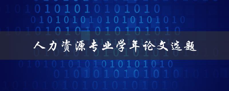 如何选择适合人力资源专业学年论文的选题