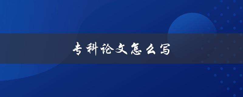 专科论文怎么写(步骤详解)