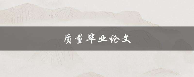 质量毕业论文(如何写出高质量的毕业论文)