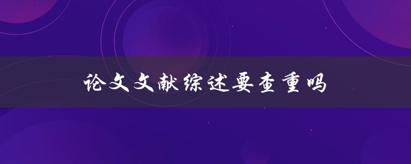 论文文献综述要查重吗(重复率如何判断)