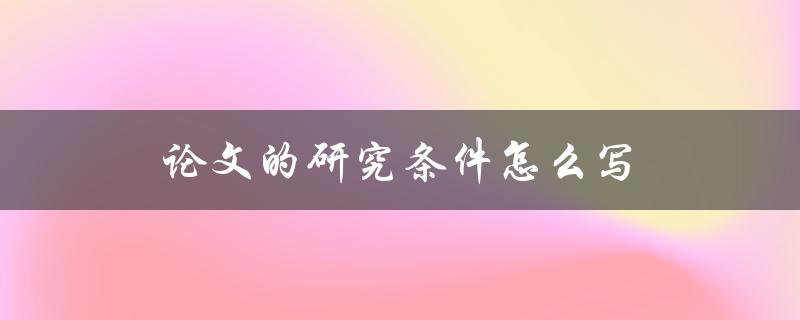 论文的研究条件怎么写(详细步骤解析)