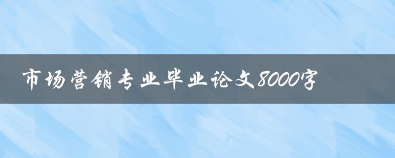 市场营销专业毕业论文8000字
