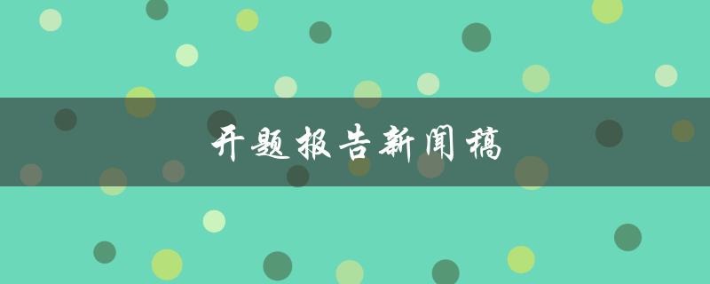 开题报告新闻稿(如何撰写一篇简明扼要的报道)