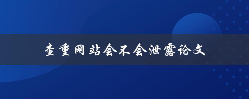 查重网站会不会泄露论文(如何保障论文隐私)