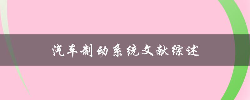 什么是汽车制动系统？有哪些文献综述可以了解
