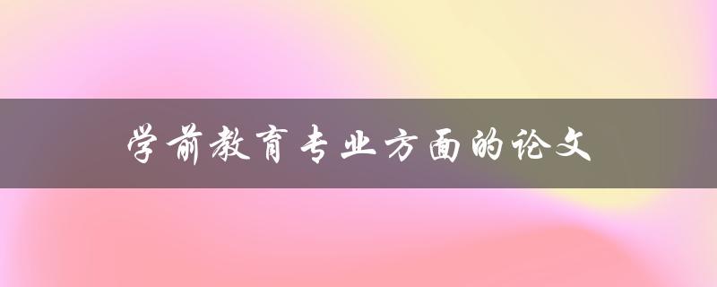 学前教育专业方面的论文选题和写作技巧