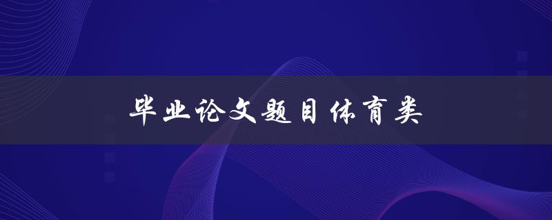毕业论文题目体育类(如何设计一份具有实际意义的体育研究论文)