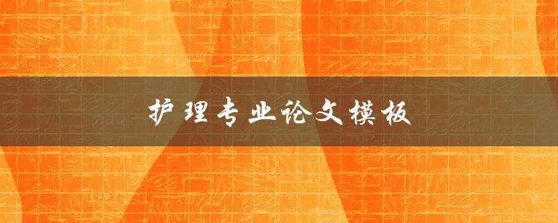 护理专业论文模板(如何使用正确的格式和结构撰写)