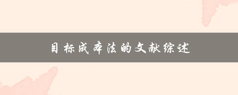 什么是目标成本法？有哪些文献综述可以了解目标成本法的应用