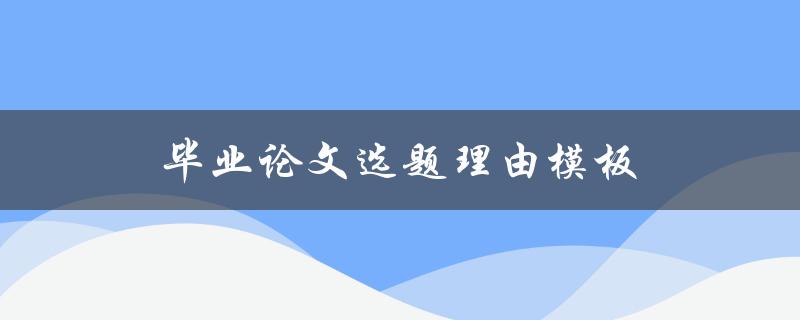 毕业论文选题理由模板(如何选择一个合适的研究主题)