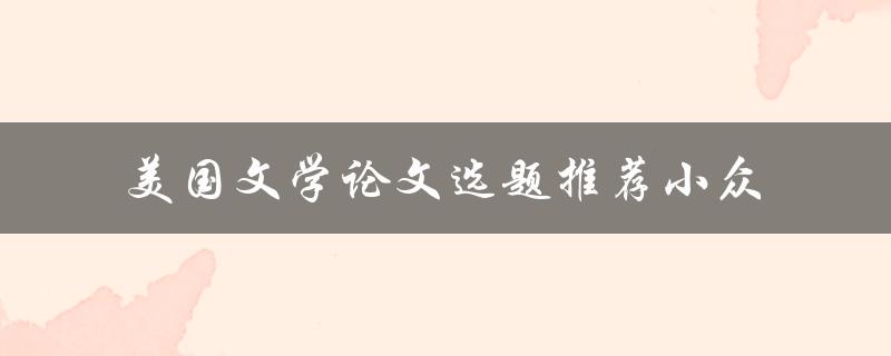 有哪些小众的美国文学论文选题推荐