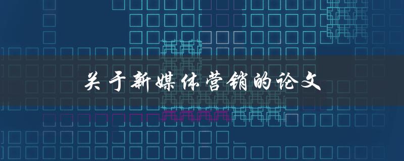 关于新媒体营销的论文(如何利用社交媒体提升品牌影响力)