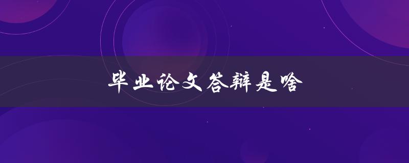 毕业论文答辩是啥(应该如何准备和应对)