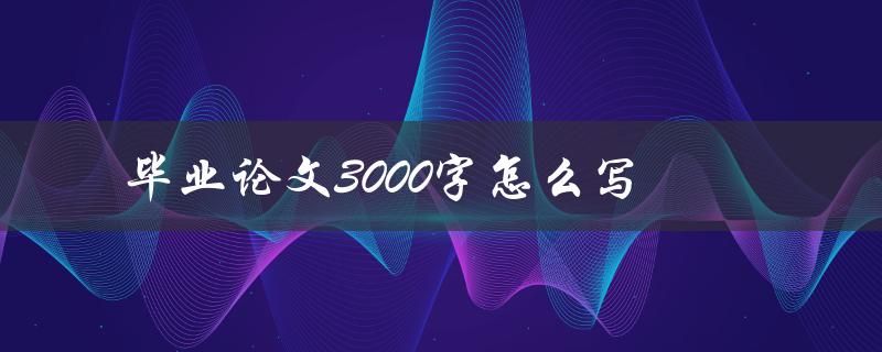 毕业论文3000字怎么写