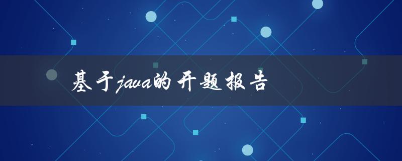 你如何编写一份基于Java的开题报告