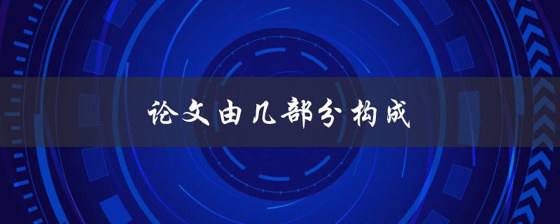 论文由几部分构成(详细解析论文结构)