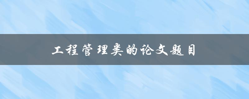 工程管理类的论文题目(如何提高项目成功率)