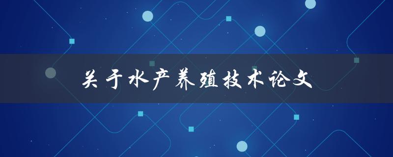 水产养殖技术论文(如何撰写一篇高质量的论文)