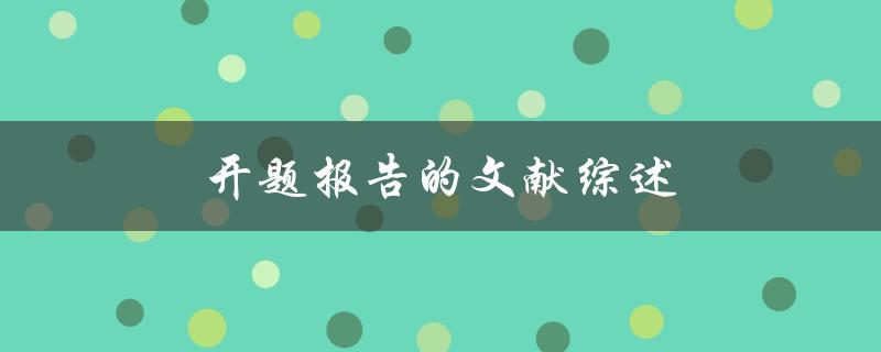 开题报告的文献综述(如何撰写全面有效的文献综述)