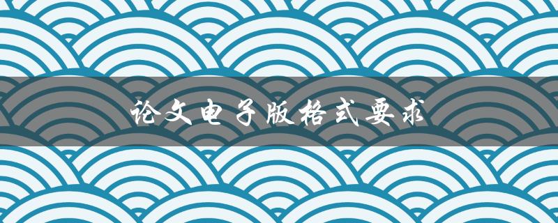 论文电子版格式要求(怎样遵守学校要求，避免丢分)