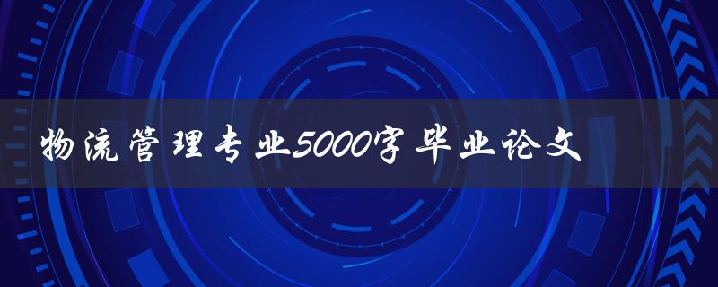 物流管理专业5000字毕业论文