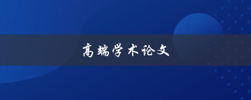 高端学术论文(如何写出令人惊叹的论文)