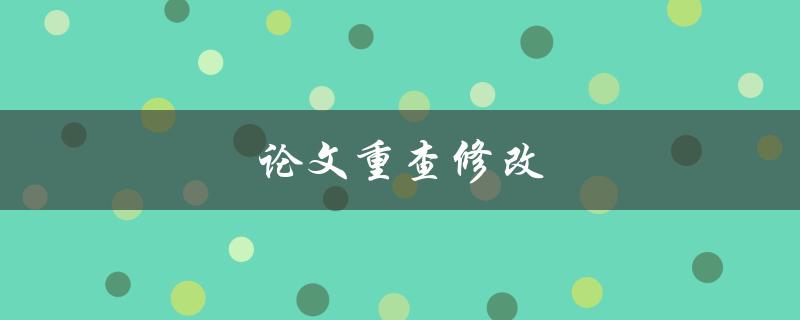 论文重查修改(如何高效完成论文修改工作)