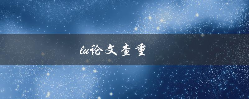 lu论文查重(如何保证学术诚信与原创性)