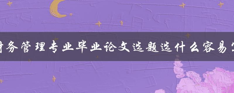 财务管理专业毕业论文选题选什么容易写 财务管理专业毕业论文选题选什么容易写