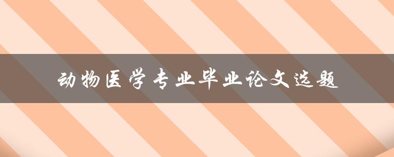 如何选择动物医学专业毕业论文选题