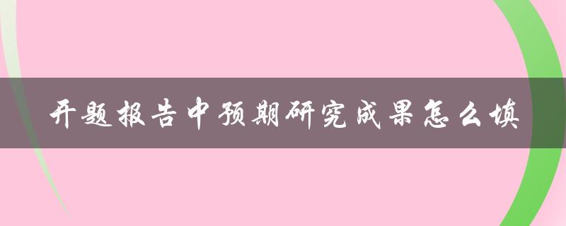 开题报告中预期研究成果怎么填