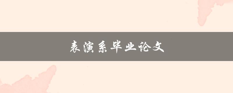 表演系毕业论文(如何写出一篇优秀的作品)
