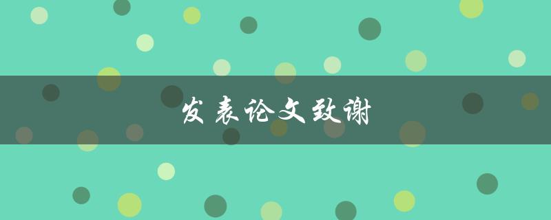 发表论文致谢(如何写出真诚感谢的文字)