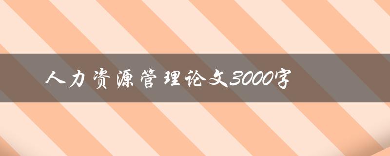 人力资源管理论文3000字