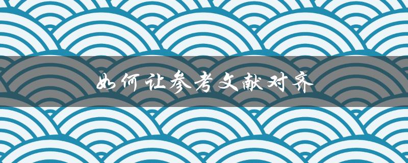 如何让参考文献对齐(Word排版技巧分享)