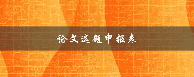 论文选题申报表(如何填写和提交)